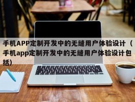 手机APP定制开发中的无缝用户体验设计（手机app定制开发中的无缝用户体验设计包括）