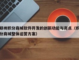 郑州积分商城软件开发的创新功能与亮点（积分商城整体运营方案）