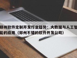 郑州软件定制开发行业趋势：大数据与人工智能的应用（郑州不错的软件开发公司）