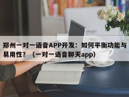 郑州一对一语音APP开发：如何平衡功能与易用性？（一对一语音聊天app）