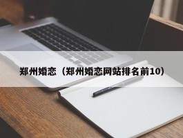 郑州婚恋（郑州婚恋网站排名前10）