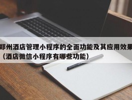 郑州酒店管理小程序的全面功能及其应用效果（酒店微信小程序有哪些功能）