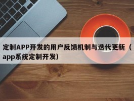 定制APP开发的用户反馈机制与迭代更新（app系统定制开发）