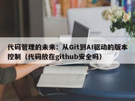 代码管理的未来：从Git到AI驱动的版本控制（代码放在github安全吗）