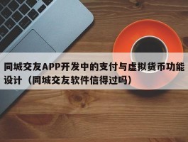 同城交友APP开发中的支付与虚拟货币功能设计（同城交友软件信得过吗）