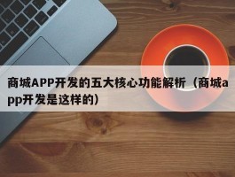 商城APP开发的五大核心功能解析（商城app开发是这样的）