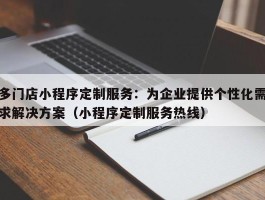 多门店小程序定制服务：为企业提供个性化需求解决方案（小程序定制服务热线）