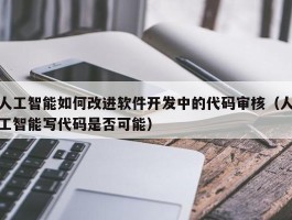 人工智能如何改进软件开发中的代码审核（人工智能写代码是否可能）