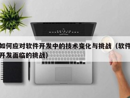 如何应对软件开发中的技术变化与挑战（软件开发面临的挑战）