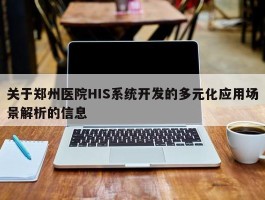 关于郑州医院HIS系统开发的多元化应用场景解析的信息