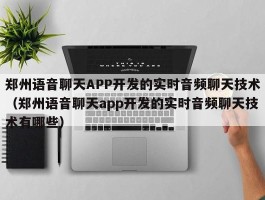 郑州语音聊天APP开发的实时音频聊天技术（郑州语音聊天app开发的实时音频聊天技术有哪些）