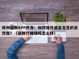 郑州语聊APP开发：如何提升语音交互的自然度？（语聊厅赚钱吗怎么样）