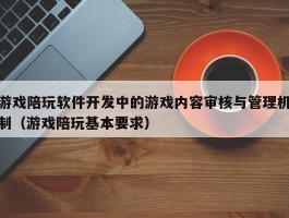 游戏陪玩软件开发中的游戏内容审核与管理机制（游戏陪玩基本要求）