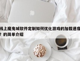 线上魔鬼城软件定制如何优化游戏的加载速度？的简单介绍