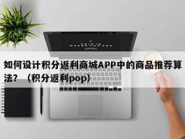 如何设计积分返利商城APP中的商品推荐算法？（积分返利pop）