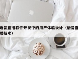 语音直播软件开发中的用户体验设计（语音直播技术）