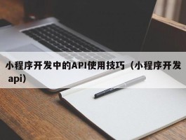 小程序开发中的API使用技巧（小程序开发 api）