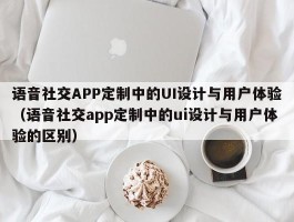 语音社交APP定制中的UI设计与用户体验（语音社交app定制中的ui设计与用户体验的区别）