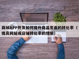 商城APP开发如何提升商品页面的转化率（提高网站或店铺转化率的措施）