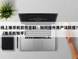 线上推币机软件定制：如何提升用户活跃度？（推币机知乎）