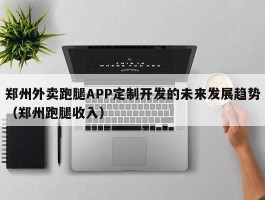 郑州外卖跑腿APP定制开发的未来发展趋势（郑州跑腿收入）