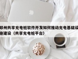 郑州共享充电桩软件开发如何推动充电基础设施建设（共享充电桩平台）