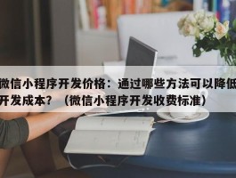 微信小程序开发价格：通过哪些方法可以降低开发成本？（微信小程序开发收费标准）