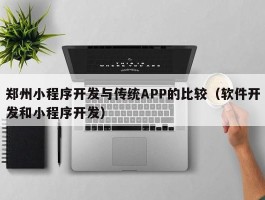 郑州小程序开发与传统APP的比较（软件开发和小程序开发）