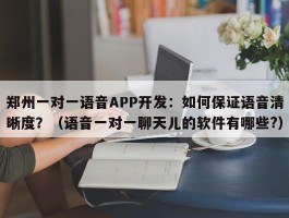 郑州一对一语音APP开发：如何保证语音清晰度？（语音一对一聊天儿的软件有哪些?）