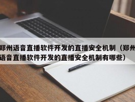 郑州语音直播软件开发的直播安全机制（郑州语音直播软件开发的直播安全机制有哪些）