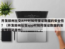 开发郑州社交APP时如何保证数据的安全性？（开发郑州社交app时如何保证数据的安全性和可靠性）