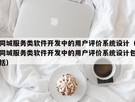 同城服务类软件开发中的用户评价系统设计（同城服务类软件开发中的用户评价系统设计包括）