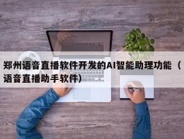 郑州语音直播软件开发的AI智能助理功能（语音直播助手软件）