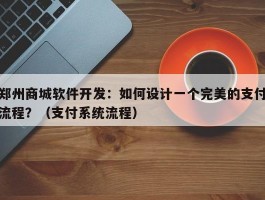 郑州商城软件开发：如何设计一个完美的支付流程？（支付系统流程）