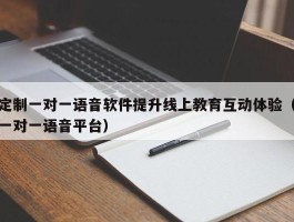 定制一对一语音软件提升线上教育互动体验（一对一语音平台）