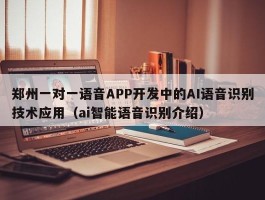 郑州一对一语音APP开发中的AI语音识别技术应用（ai智能语音识别介绍）