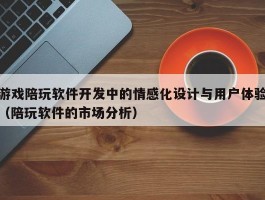 游戏陪玩软件开发中的情感化设计与用户体验（陪玩软件的市场分析）