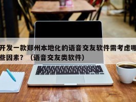 开发一款郑州本地化的语音交友软件需考虑哪些因素？（语音交友类软件）