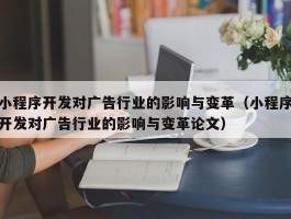 小程序开发对广告行业的影响与变革（小程序开发对广告行业的影响与变革论文）