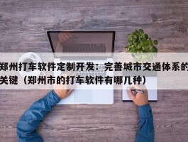 郑州打车软件定制开发：完善城市交通体系的关键（郑州市的打车软件有哪几种）