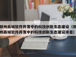 郑州商城软件开发中的科技创新生态建设（郑州商城软件开发中的科技创新生态建设项目）