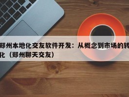 郑州本地化交友软件开发：从概念到市场的转化（郑州聊天交友）