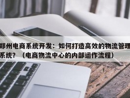 郑州电商系统开发：如何打造高效的物流管理系统？（电商物流中心的内部运作流程）