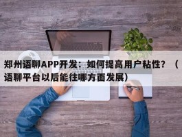 郑州语聊APP开发：如何提高用户粘性？（语聊平台以后能往哪方面发展）