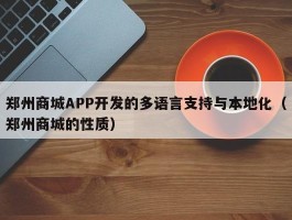 郑州商城APP开发的多语言支持与本地化（郑州商城的性质）