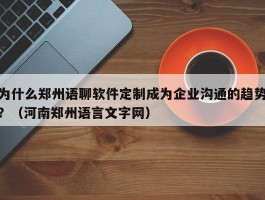 为什么郑州语聊软件定制成为企业沟通的趋势？（河南郑州语言文字网）