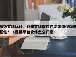 高效直播体验，郑州直播软件开发如何保障流畅性？（直播平台软件怎么开发）