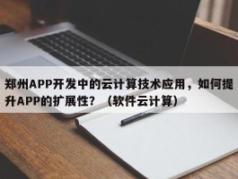 郑州APP开发中的云计算技术应用，如何提升APP的扩展性？（软件云计算）