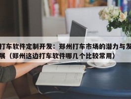 打车软件定制开发：郑州打车市场的潜力与发展（郑州这边打车软件哪几个比较常用）