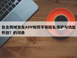 包含同城交友APP如何平衡隐私保护与功能开放？的词条